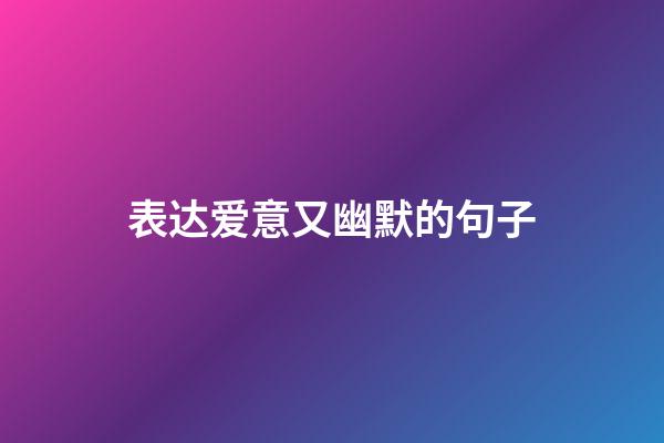 表达爱意又幽默的句子