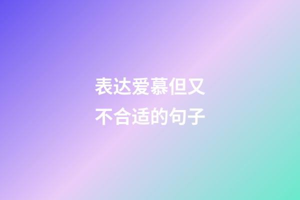 表达爱慕但又不合适的句子