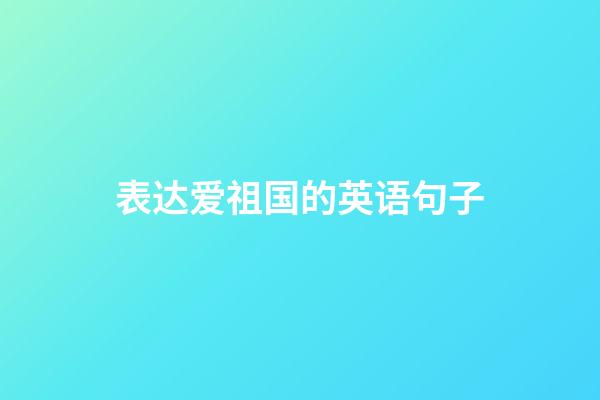 表达爱祖国的英语句子