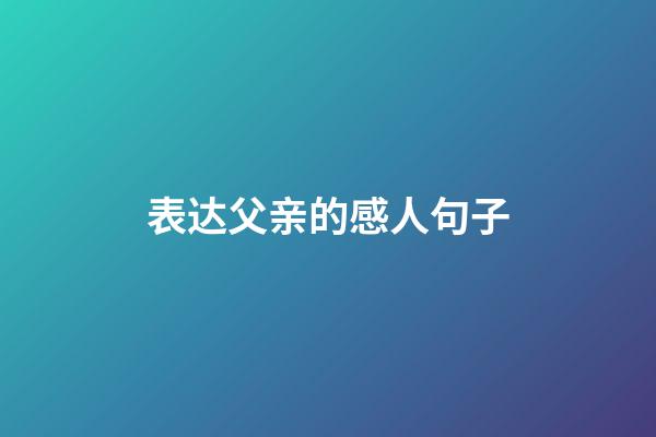 表达父亲的感人句子