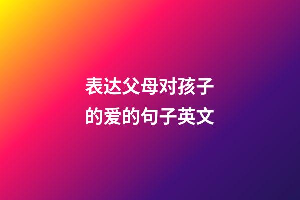 表达父母对孩子的爱的句子英文