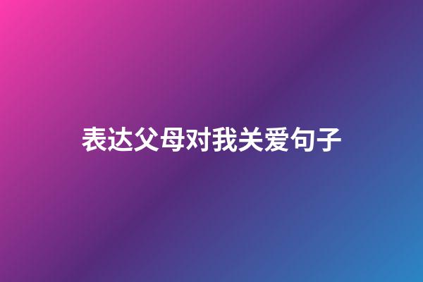 表达父母对我关爱句子