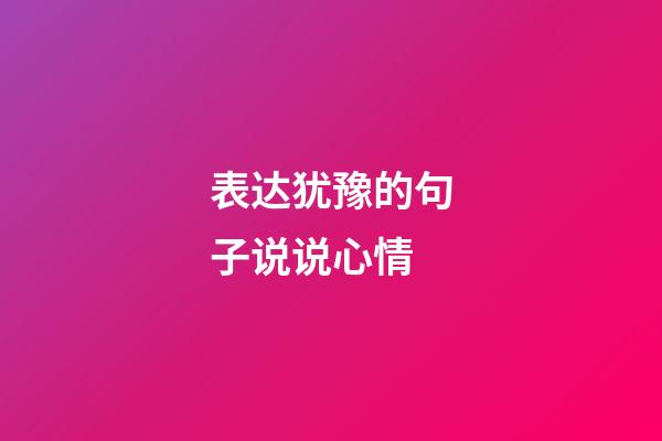 表达犹豫的句子说说心情