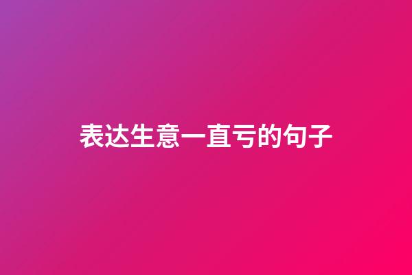 表达生意一直亏的句子