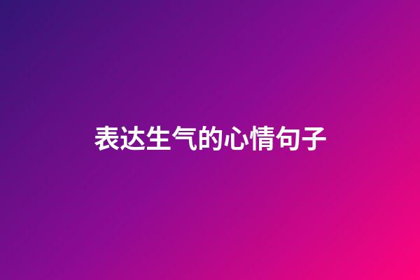表达生气的心情句子