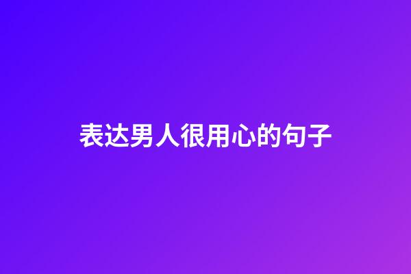 表达男人很用心的句子