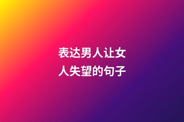 表达男人让女人失望的句子