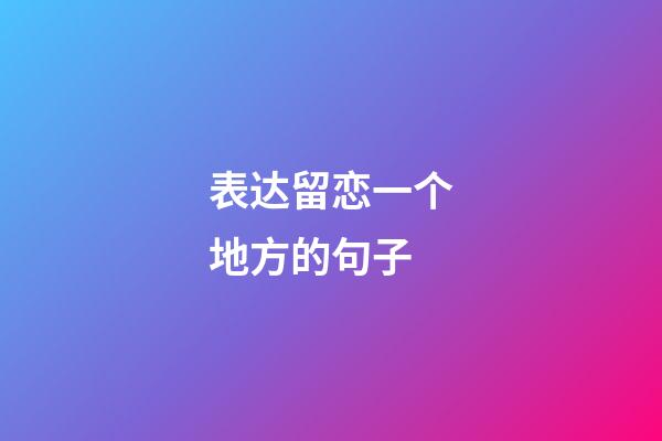 表达留恋一个地方的句子
