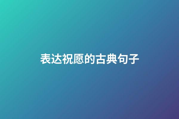 表达祝愿的古典句子