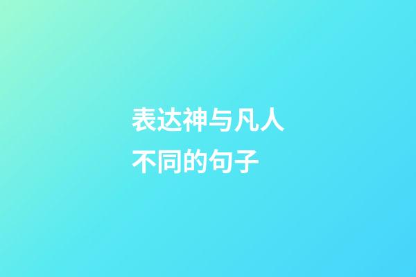 表达神与凡人不同的句子