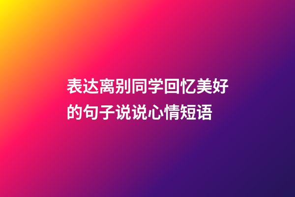 表达离别同学回忆美好的句子说说心情短语