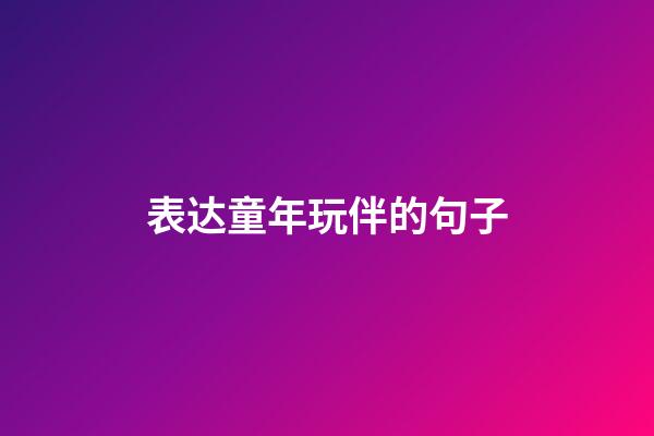 表达童年玩伴的句子
