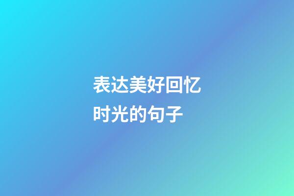 表达美好回忆时光的句子