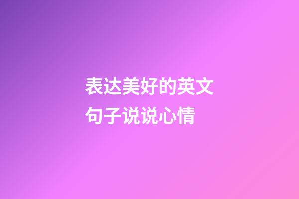 表达美好的英文句子说说心情