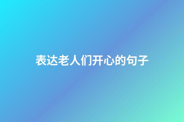 表达老人们开心的句子