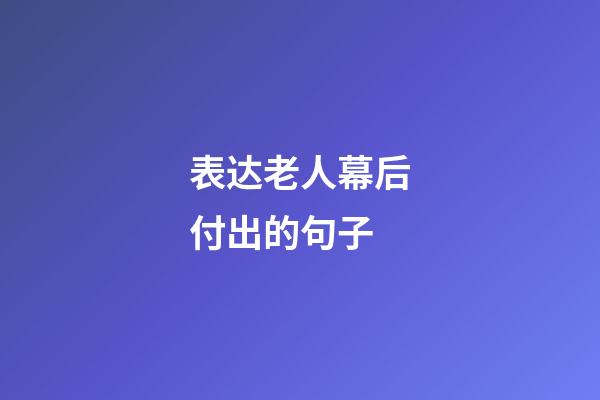 表达老人幕后付出的句子