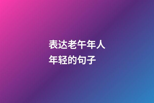 表达老午年人年轻的句子