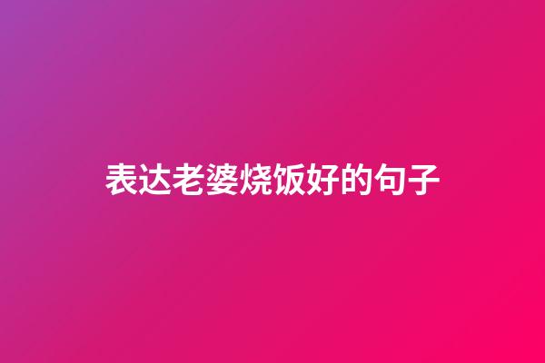 表达老婆烧饭好的句子