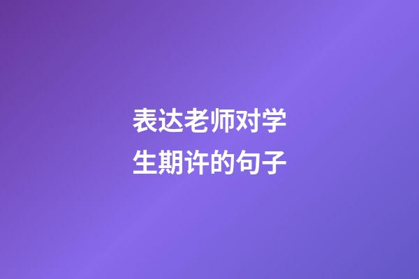 表达老师对学生期许的句子