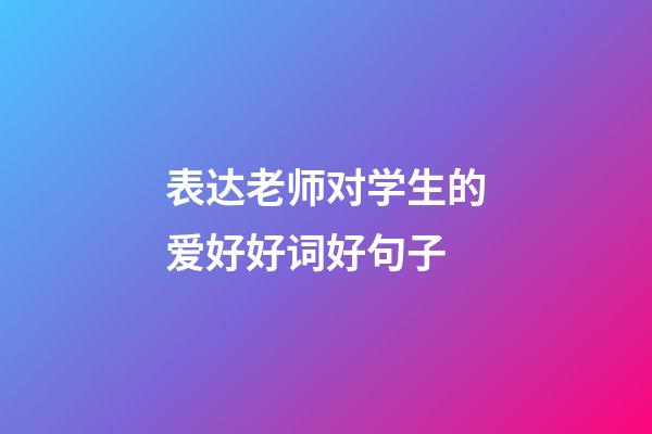 表达老师对学生的爱好好词好句子