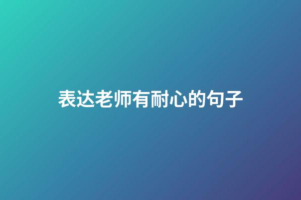 表达老师有耐心的句子
