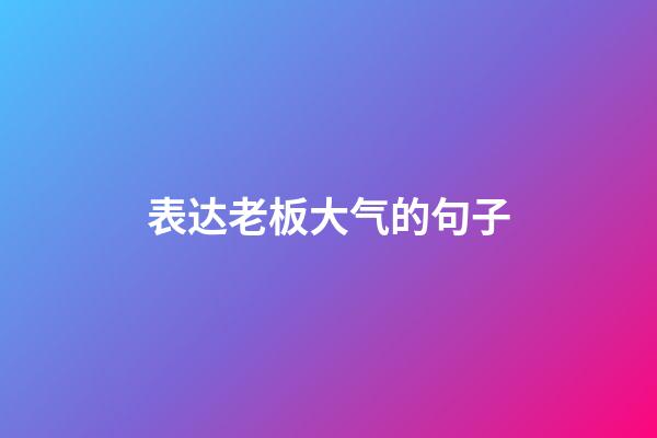 表达老板大气的句子