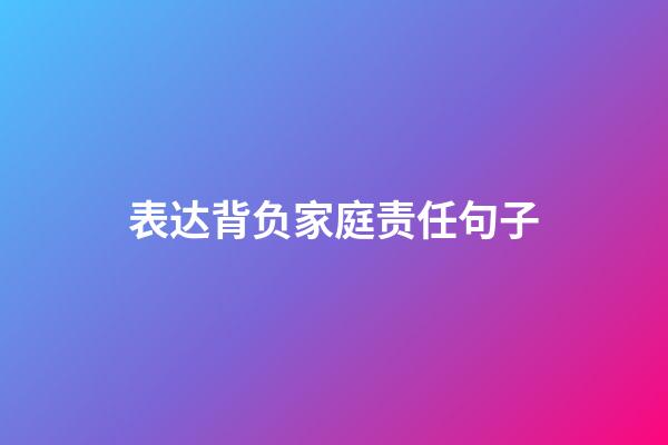 表达背负家庭责任句子