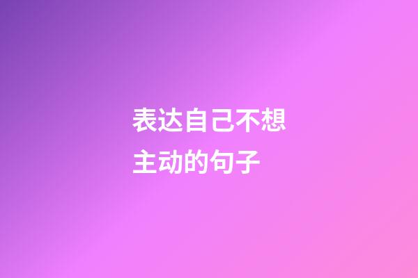 表达自己不想主动的句子