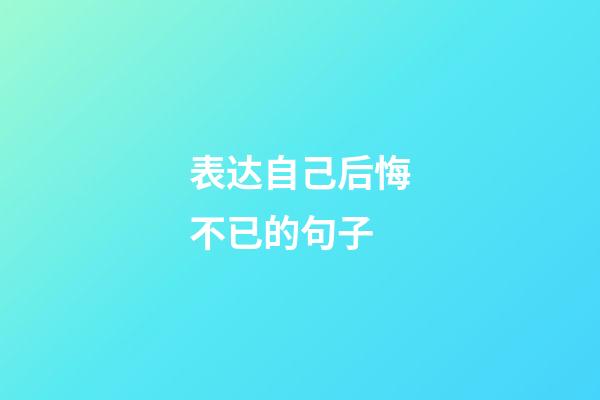 表达自己后悔不已的句子