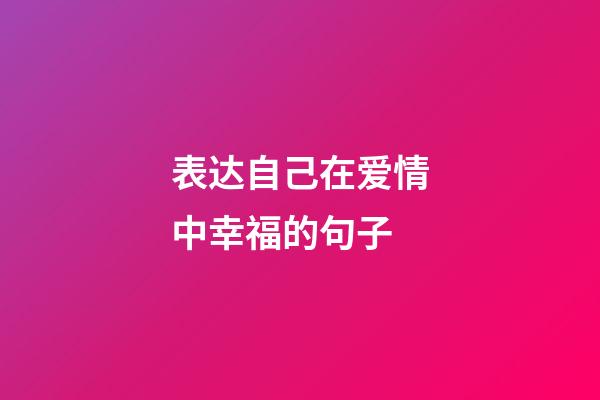 表达自己在爱情中幸福的句子
