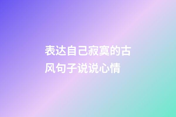 表达自己寂寞的古风句子说说心情