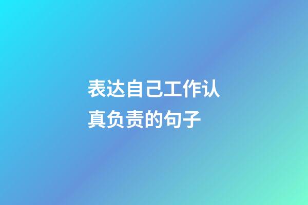 表达自己工作认真负责的句子