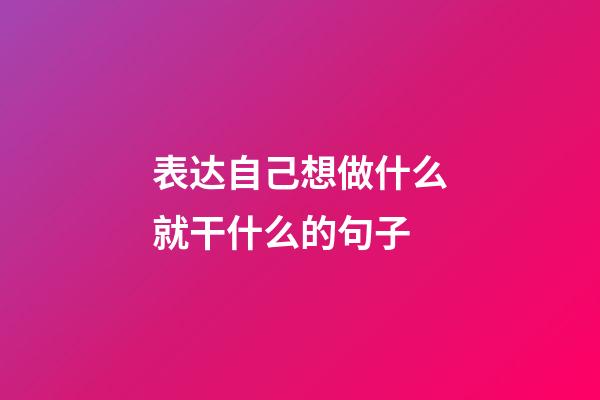 表达自己想做什么就干什么的句子