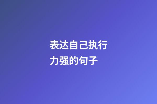 表达自己执行力强的句子