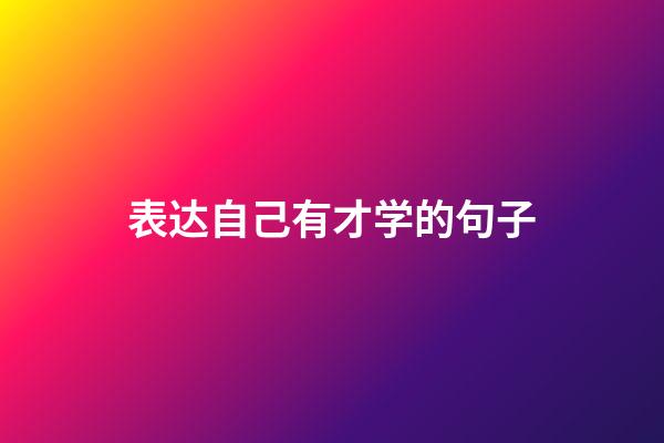 表达自己有才学的句子