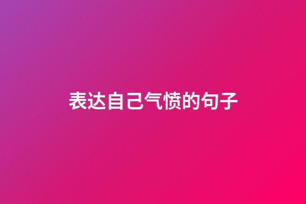 表达自己气愤的句子