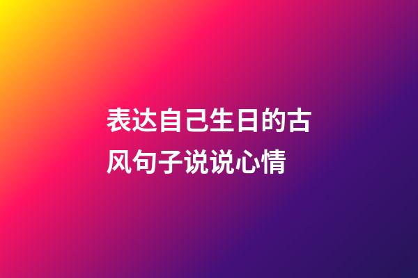 表达自己生日的古风句子说说心情