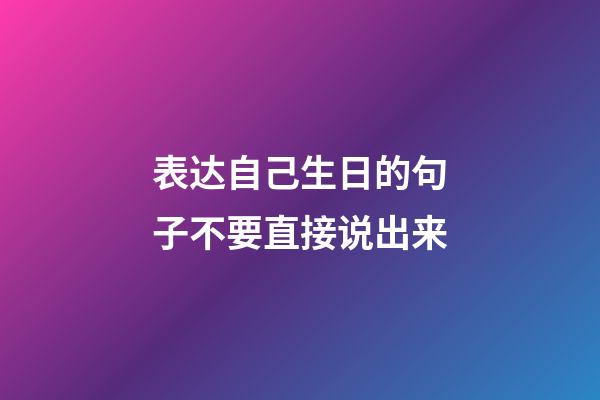 表达自己生日的句子不要直接说出来