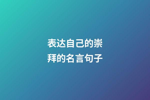 表达自己的崇拜的名言句子
