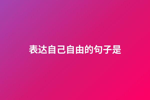 表达自己自由的句子是