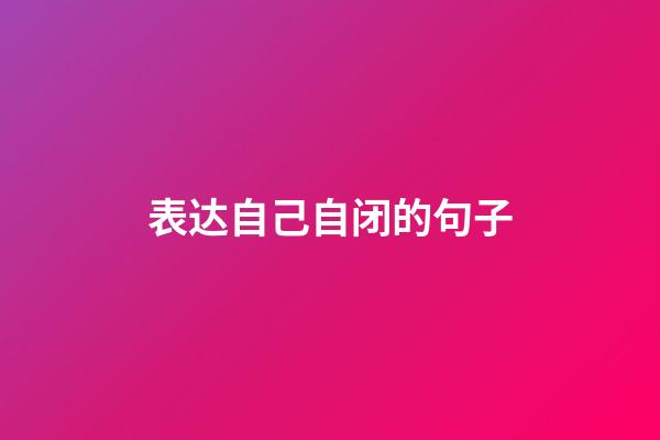 表达自己自闭的句子