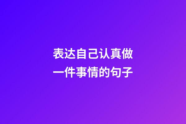 表达自己认真做一件事情的句子