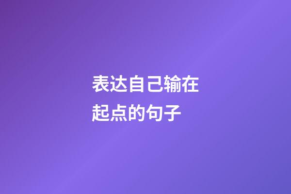 表达自己输在起点的句子
