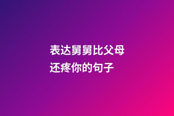 表达舅舅比父母还疼你的句子