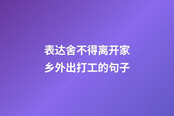 表达舍不得离开家乡外出打工的句子