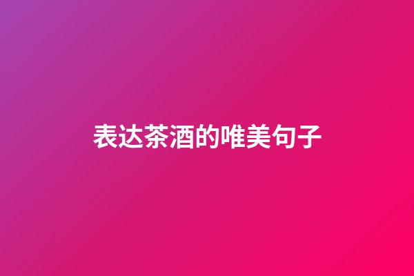 表达茶酒的唯美句子