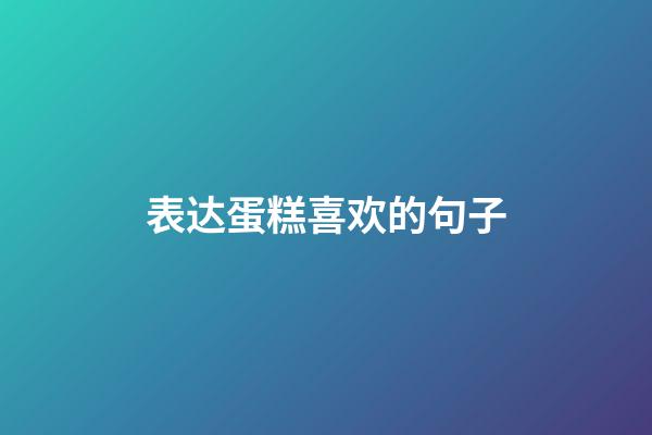 表达蛋糕喜欢的句子