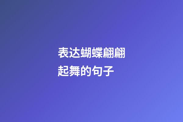 表达蝴蝶翩翩起舞的句子