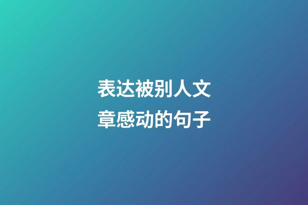 表达被别人文章感动的句子