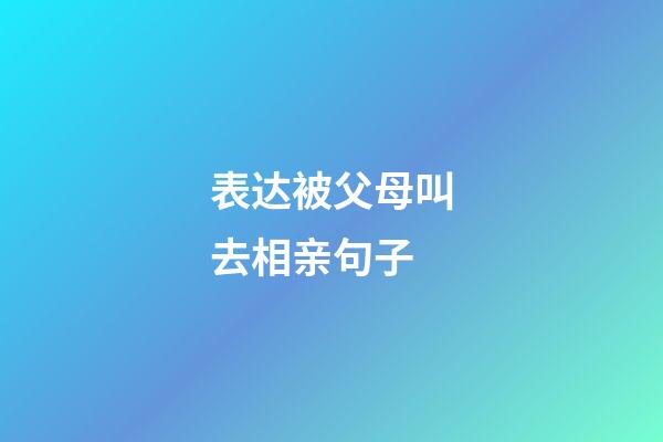 表达被父母叫去相亲句子